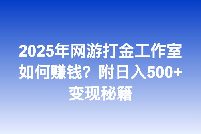 2025年网游打金工作室如何赚钱？附日入500+变现秘籍
