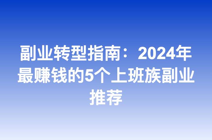 副业转型指南：2024年最赚钱的5个上班族副业推荐