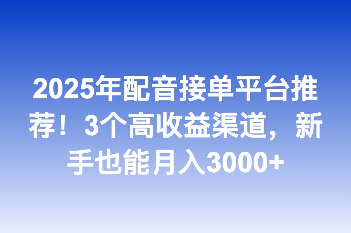 2025年配音接单平台推荐！3个高收益渠道，新手也能月入3000+