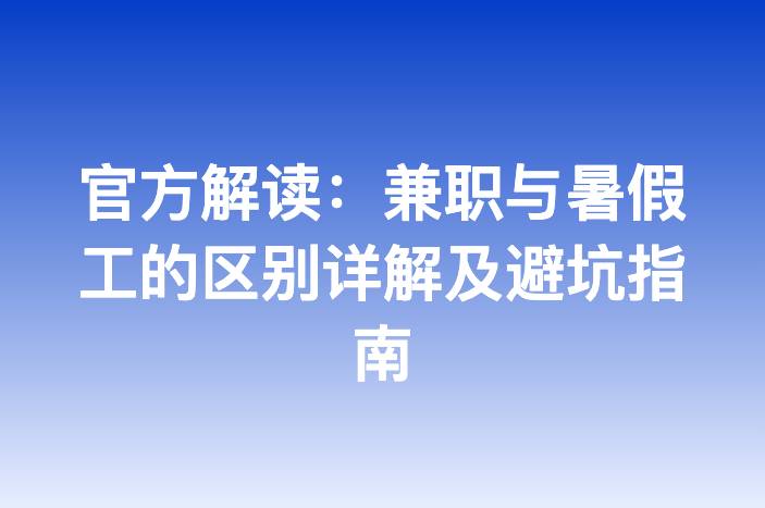 官方解读：兼职与暑假工的区别详解及避坑指南