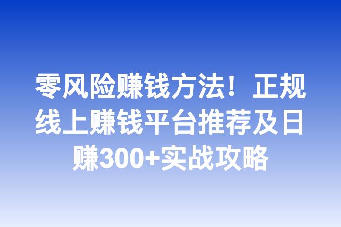 零风险赚钱方法！正规线上赚钱平台推荐及日赚300+实战攻略