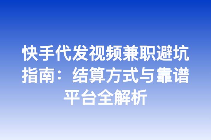 快手代发视频兼职避坑指南：结算方式与靠谱平台全解析