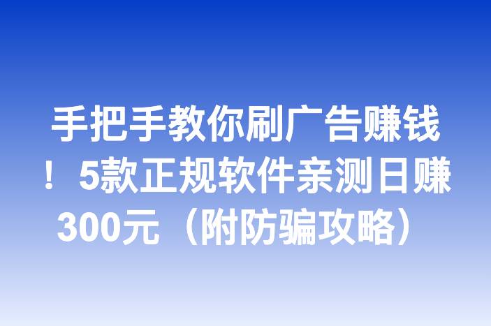 手把手教你刷广告赚钱！5款正规软件亲测日赚300元（附防骗攻略）