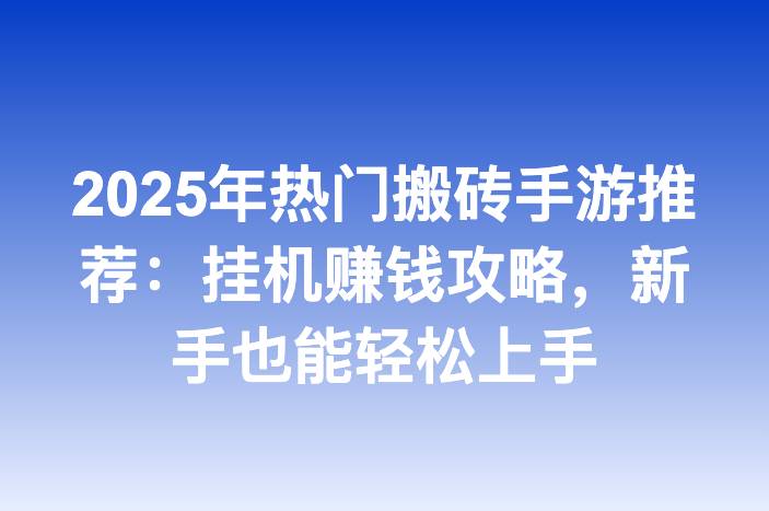 2025年热门搬砖手游推荐：挂机赚钱攻略，新手也能轻松上手
