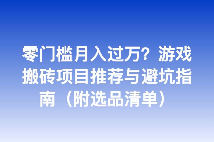零门槛月入过万？游戏搬砖项目推荐与避坑指南（附选品清单）