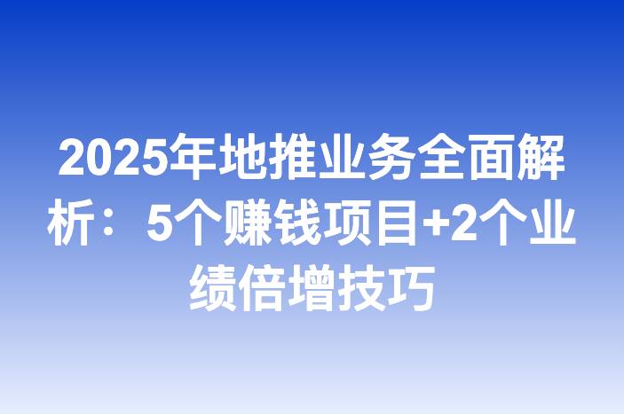 2025年地推业务全面解析：5个赚钱项目+2个业绩倍增技巧