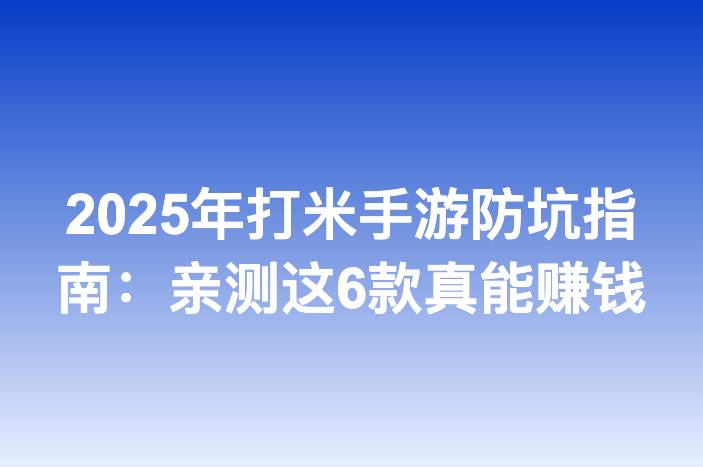 2025年打米手游防坑指南：亲测这6款真能赚钱