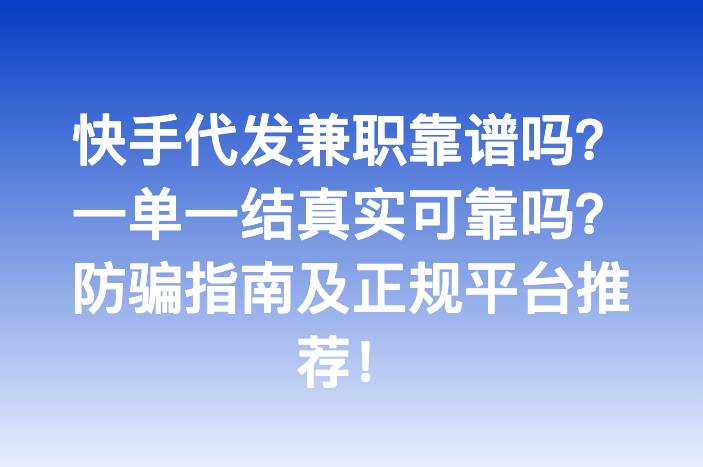 快手代发兼职靠谱吗？一单一结真实可靠吗？防骗指南及正规平台推荐！