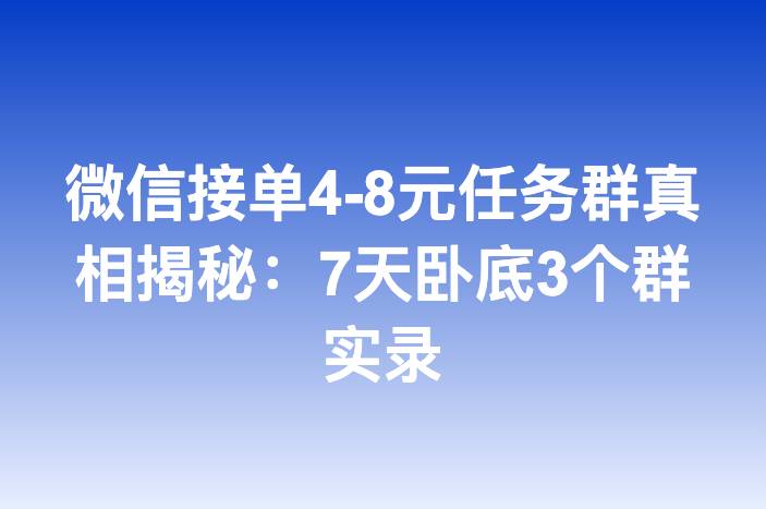 微信接单4-8元任务群真相揭秘：7天卧底3个群实录
