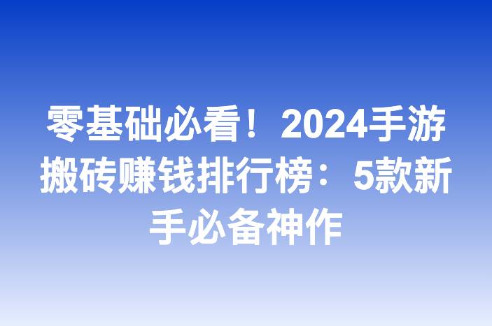 零基础必看！2024手游搬砖赚钱排行榜：5款新手必备神作