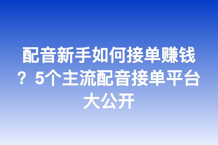 配音新手如何接单赚钱？5个主流配音接单平台大公开