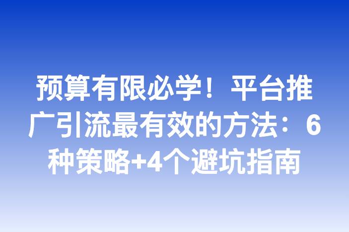 预算有限必学！平台推广引流最有效的方法：6种策略+4个避坑指南