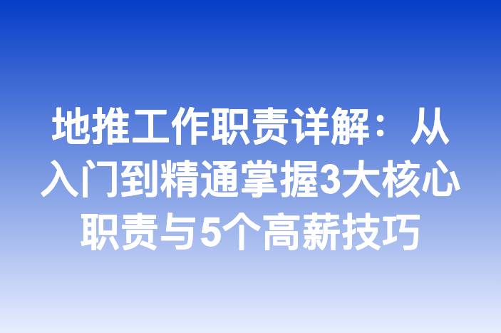 地推工作职责详解：从入门到精通掌握3大核心职责与5个高薪技巧