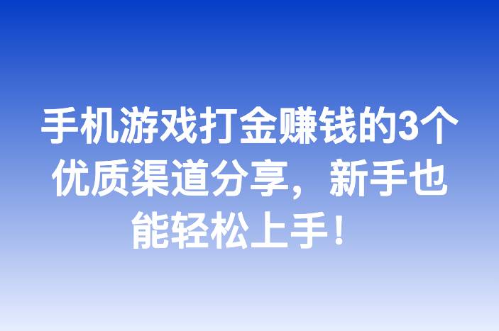 手机游戏打金赚钱的3个优质渠道分享，新手也能轻松上手！
