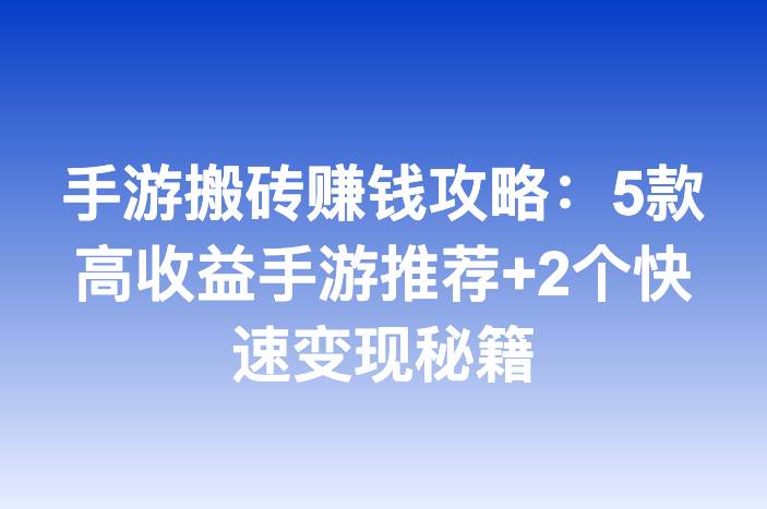 手游搬砖赚钱攻略：5款高收益手游推荐+2个快速变现秘籍