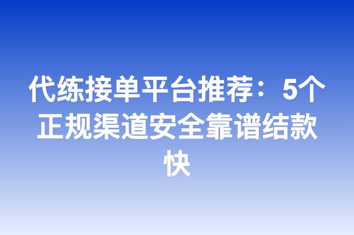 代练接单平台推荐：5个正规渠道安全靠谱结款快