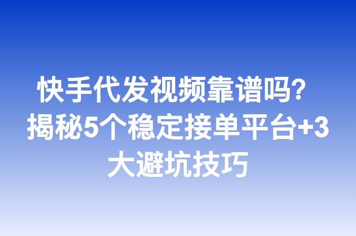 快手代发视频靠谱吗？揭秘5个稳定接单平台+3大避坑技巧