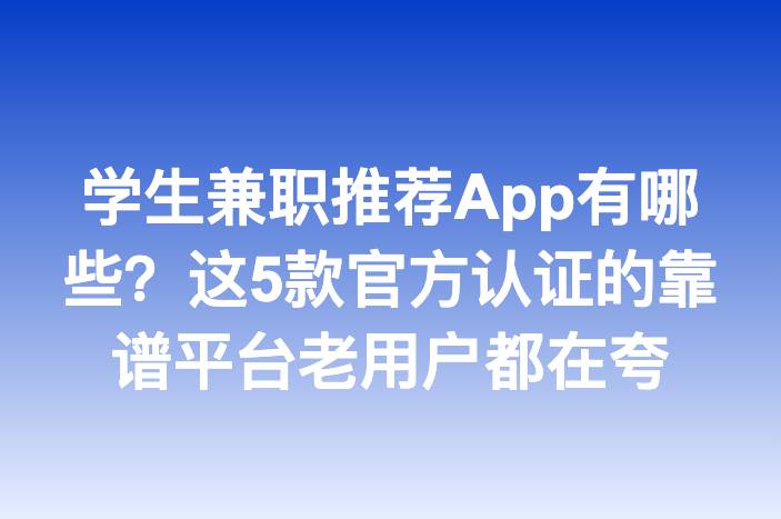 学生兼职推荐App有哪些？这5款官方认证的靠谱平台老用户都在夸