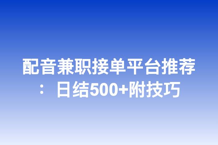 配音兼职接单平台推荐：日结500+附技巧