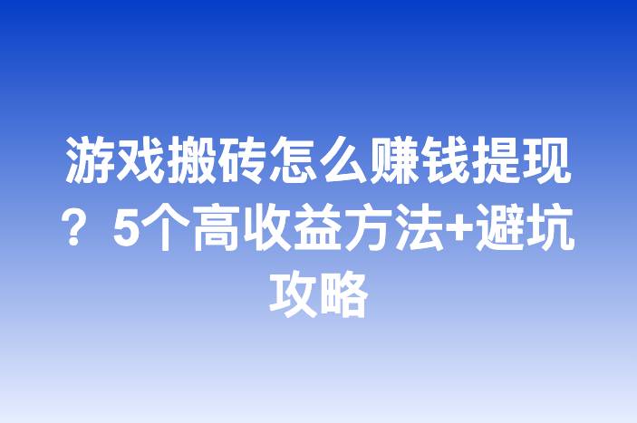 游戏搬砖怎么赚钱提现？5个高收益方法+避坑攻略