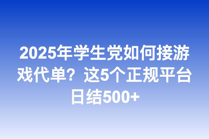 2025年学生党如何接游戏代单？这5个正规平台日结500+