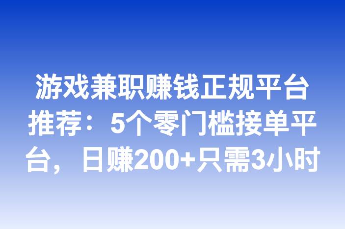 游戏兼职赚钱正规平台推荐：5个零门槛接单平台，日赚200+只需3小时