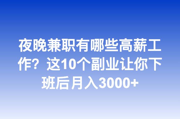 夜晚兼职有哪些高薪工作？这10个副业让你下班后月入3000+