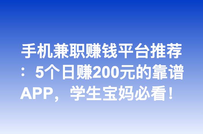 手机兼职赚钱平台推荐：5个日赚200元的靠谱APP，学生宝妈必看！