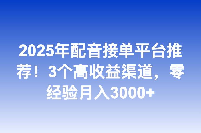 2025年配音接单平台推荐！3个高收益渠道，零经验月入3000+