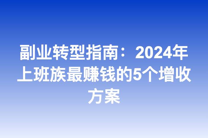 副业转型指南：2024年上班族最赚钱的5个增收方案