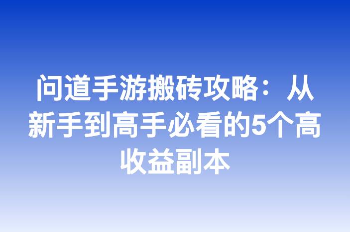 问道手游搬砖攻略：从新手到高手必看的5个高收益副本