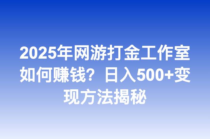 2025年网游打金工作室如何赚钱？日入500+变现方法揭秘