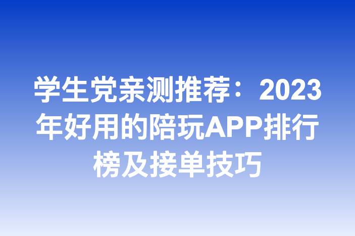 学生党亲测推荐：2023年好用的陪玩APP排行榜及接单技巧