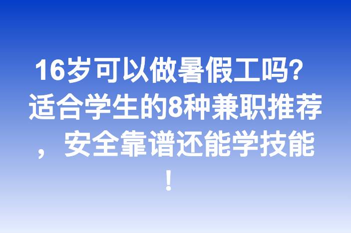 16岁可以做暑假工吗？适合学生的8种兼职推荐，安全靠谱还能学技能！