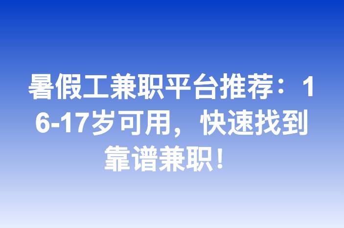 暑假工兼职平台推荐：16-17岁可用，快速找到靠谱兼职！