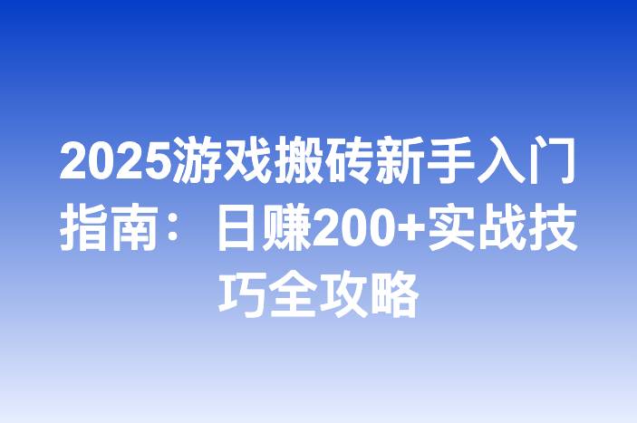 2025游戏搬砖新手入门指南：日赚200+实战技巧全攻略