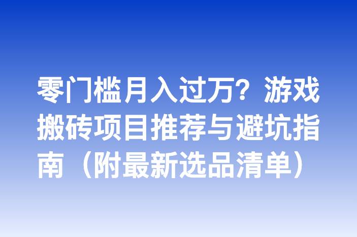 零门槛月入过万？游戏搬砖项目推荐与避坑指南（附最新选品清单）