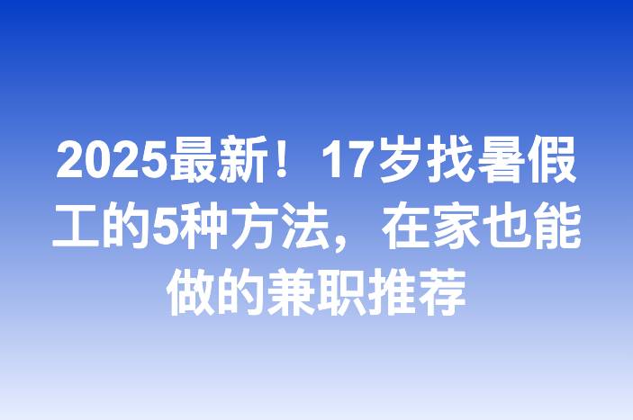 2025最新！17岁找暑假工的5种方法，在家也能做的兼职推荐