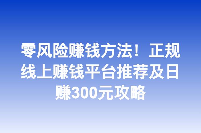 零风险赚钱方法！正规线上赚钱平台推荐及日赚300元攻略