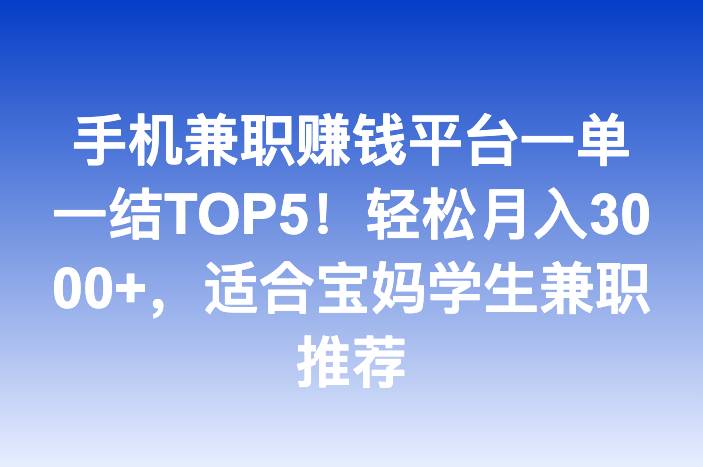 手机兼职赚钱平台一单一结TOP5！轻松月入3000+，适合宝妈学生兼职推荐