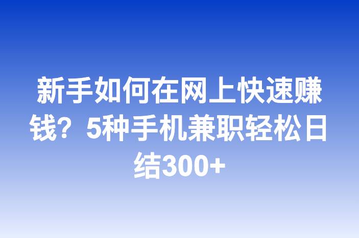新手如何在网上快速赚钱？5种手机兼职轻松日结300+