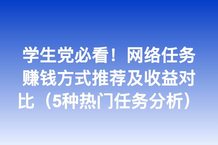 学生党必看！网络任务赚钱方式推荐及收益对比（5种热门任务分析）