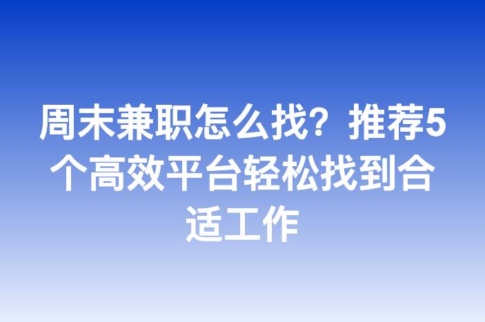 周末兼职怎么找？推荐5个高效平台轻松找到合适工作