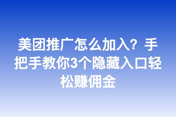 美团推广怎么加入？手把手教你3个隐藏入口轻松赚佣金