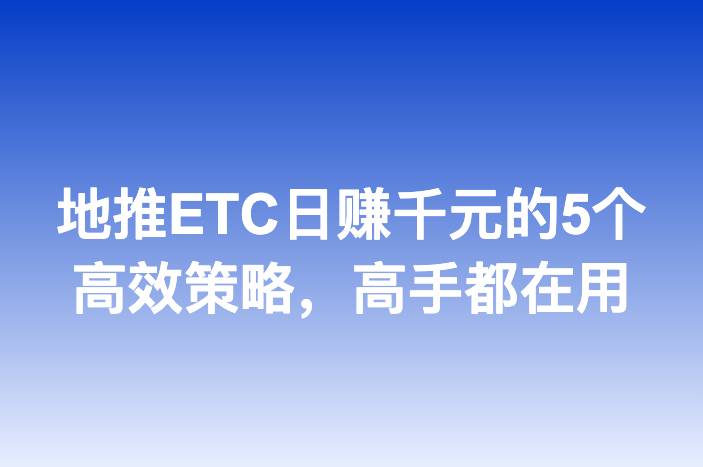 地推ETC日赚千元的5个高效策略，高手都在用