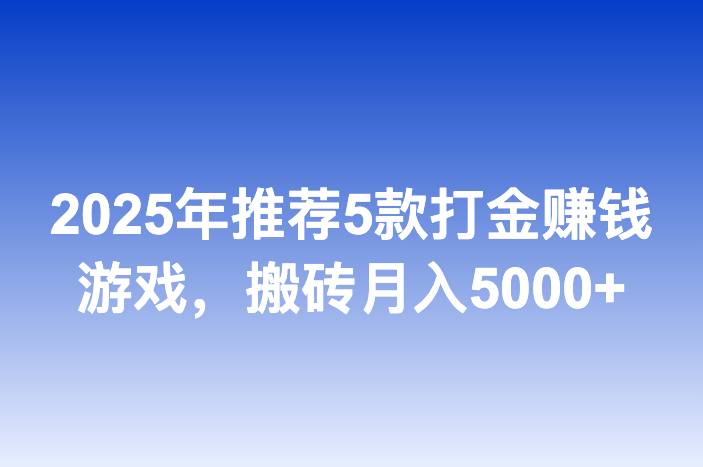 2025年推荐5款打金赚钱游戏，搬砖月入5000+
