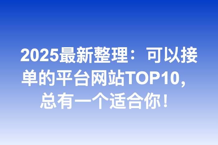 2025最新整理：可以接单的平台网站TOP10，总有一个适合你！