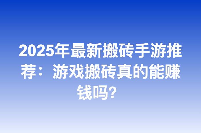 2025年最新搬砖手游推荐：游戏搬砖真的能赚钱吗？
