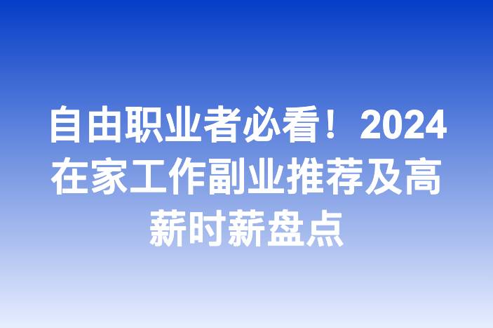自由职业者必看！2024在家工作副业推荐及高薪时薪盘点