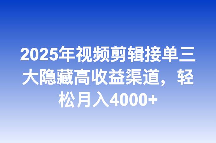 2025年视频剪辑接单三大隐藏高收益渠道，轻松月入4000+